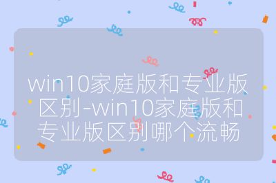 win10家庭版和专业版区别-win10家庭版和专业版区别哪个流畅