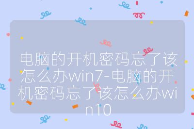 电脑的开机密码忘了该怎么办win7-电脑的开机密码忘了该怎么办win10