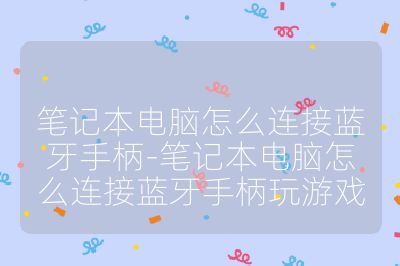笔记本电脑怎么连接蓝牙手柄-笔记本电脑怎么连接蓝牙手柄玩游戏