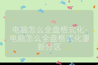 电脑怎么全盘格式化-电脑怎么全盘格式化重新分区