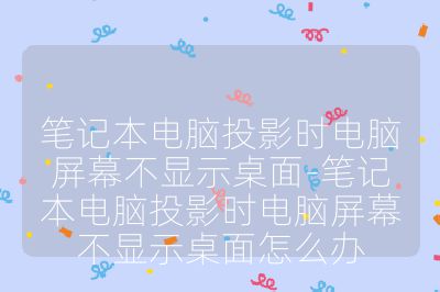 笔记本电脑投影时电脑屏幕不显示桌面-笔记本电脑投影时电脑屏幕不显示桌面怎么办