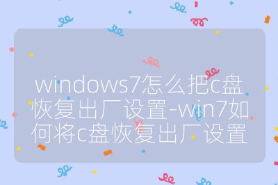 windows7怎么把c盘恢复出厂设置-win7如何将c盘恢复出厂设置