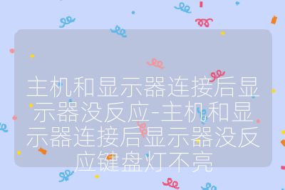 主机和显示器连接后显示器没反应-主机和显示器连接后显示器没反应键盘灯不亮