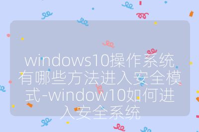 windows10操作系统有哪些方法进入安全模式-window10如何进入安全系统