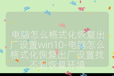 电脑怎么格式化恢复出厂设置win10-电脑怎么格式化恢复出厂设置找不到恢复环境