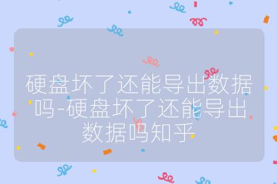 硬盘坏了还能导出数据吗-硬盘坏了还能导出数据吗知乎