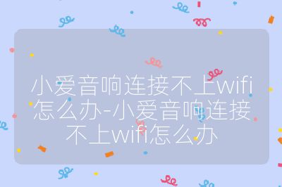 小爱音响连接不上wifi怎么办-小爱音响连接不上wifi怎么办