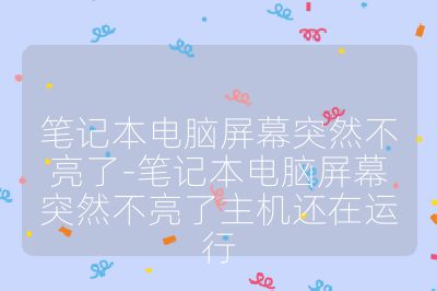 笔记本电脑屏幕突然不亮了-笔记本电脑屏幕突然不亮了主机还在运行