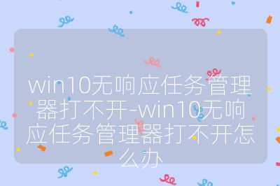 win10无响应任务管理器打不开-win10无响应任务管理器打不开怎么办