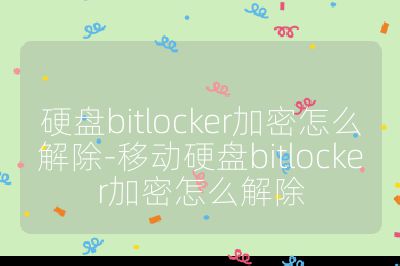 硬盘bitlocker加密怎么解除-移动硬盘bitlocker加密怎么解除
