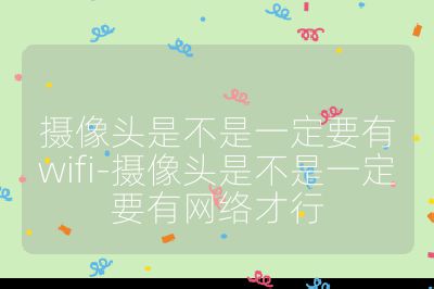 摄像头是不是一定要有wifi-摄像头是不是一定要有网络才行