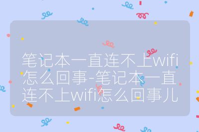 笔记本一直连不上wifi怎么回事-笔记本一直连不上wifi怎么回事儿
