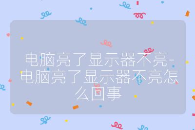 电脑亮了显示器不亮-电脑亮了显示器不亮怎么回事