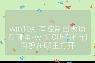win10所有控制面板项在哪里-win10所有控制面板在哪里打开