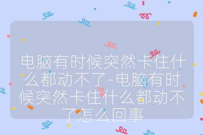 电脑有时候突然卡住什么都动不了-电脑有时候突然卡住什么都动不了怎么回事