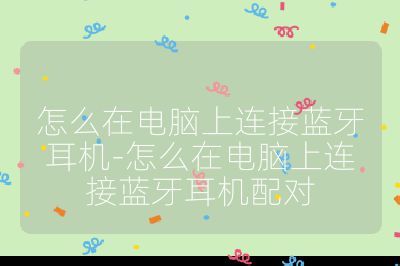 怎么在电脑上连接蓝牙耳机-怎么在电脑上连接蓝牙耳机配对