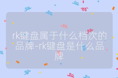 rk键盘属于什么档次的品牌-rk键盘是什么品牌