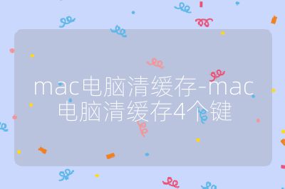 mac电脑清缓存-mac电脑清缓存4个键