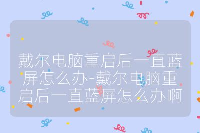 戴尔电脑重启后一直蓝屏怎么办-戴尔电脑重启后一直蓝屏怎么办啊