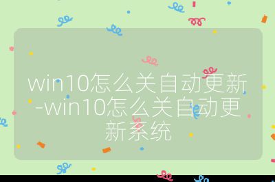 win10怎么关自动更新-win10怎么关自动更新系统