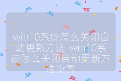 win10系统怎么关闭自动更新方法-win10系统怎么关闭自动更新方法设置