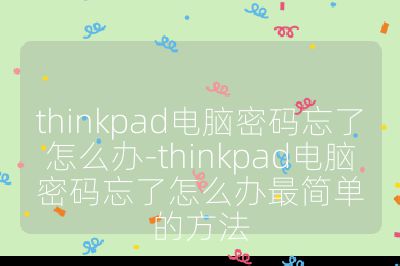 thinkpad电脑密码忘了怎么办-thinkpad电脑密码忘了怎么办最简单的方法