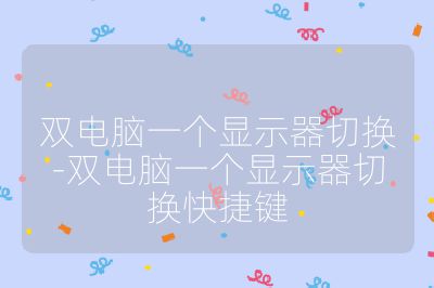 双电脑一个显示器切换-双电脑一个显示器切换快捷键