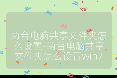 两台电脑共享文件夹怎么设置-两台电脑共享文件夹怎么设置win7