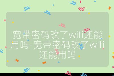 宽带密码改了wifi还能用吗-宽带密码改了wifi还能用吗