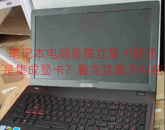笔记本电脑是独立显卡好还是集成显卡？看完这篇不纠结