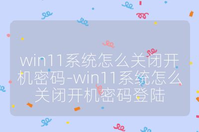 win11系统怎么关闭开机密码-win11系统怎么关闭开机密码登陆