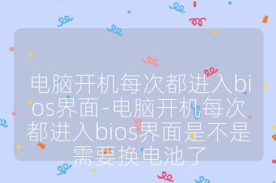 电脑开机每次都进入bios界面-电脑开机每次都进入bios界面是不是需要换电池了