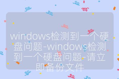 windows检测到一个硬盘问题-windows检测到一个硬盘问题-请立即备份文件