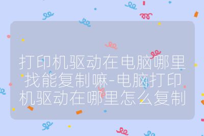 打印机驱动在电脑哪里找能复制嘛-电脑打印机驱动在哪里怎么复制