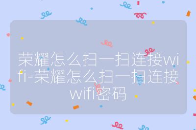 荣耀怎么扫一扫连接wifi-荣耀怎么扫一扫连接wifi密码
