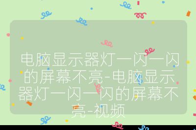 电脑显示器灯一闪一闪的屏幕不亮-电脑显示器灯一闪一闪的屏幕不亮-视频