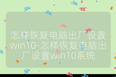 怎样恢复电脑出厂设置win10-怎样恢复电脑出厂设置win10系统