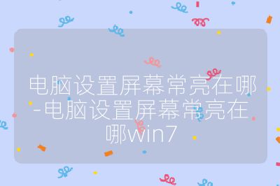 电脑设置屏幕常亮在哪-电脑设置屏幕常亮在哪win7