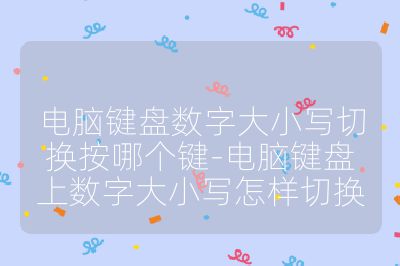 电脑键盘数字大小写切换按哪个键-电脑键盘上数字大小写怎样切换