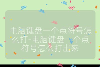 电脑键盘一个点符号怎么打-电脑键盘一个点符号怎么打出来