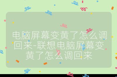 电脑屏幕变黄了怎么调回来-联想电脑屏幕变黄了怎么调回来