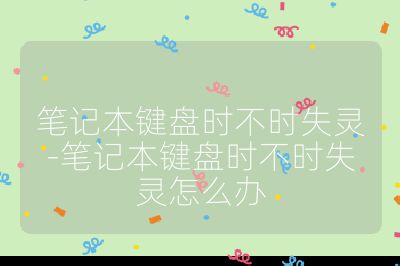 笔记本键盘时不时失灵-笔记本键盘时不时失灵怎么办