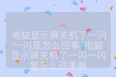 电脑显示屏关机了一闪一闪是怎么回事-电脑显示屏关机了一闪一闪是怎么回事啊