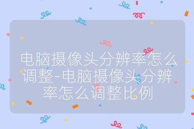 电脑摄像头分辨率怎么调整-电脑摄像头分辨率怎么调整比例