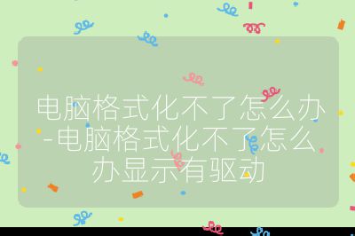 电脑格式化不了怎么办-电脑格式化不了怎么办显示有驱动