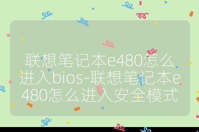 联想笔记本e480怎么进入bios-联想笔记本e480怎么进入安全模式