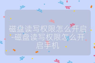 磁盘读写权限怎么开启-磁盘读写权限怎么开启手机