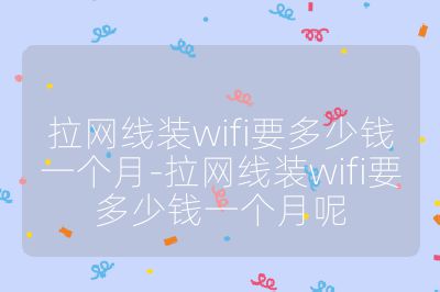 拉网线装wifi要多少钱一个月-拉网线装wifi要多少钱一个月呢