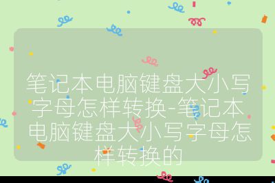笔记本电脑键盘大小写字母怎样转换-笔记本电脑键盘大小写字母怎样转换的