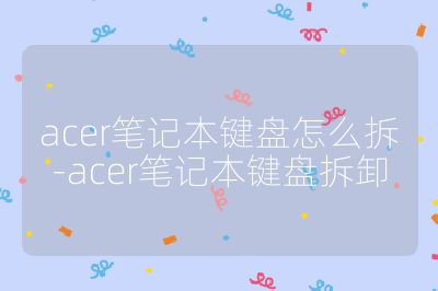 acer笔记本键盘怎么拆-acer笔记本键盘拆卸